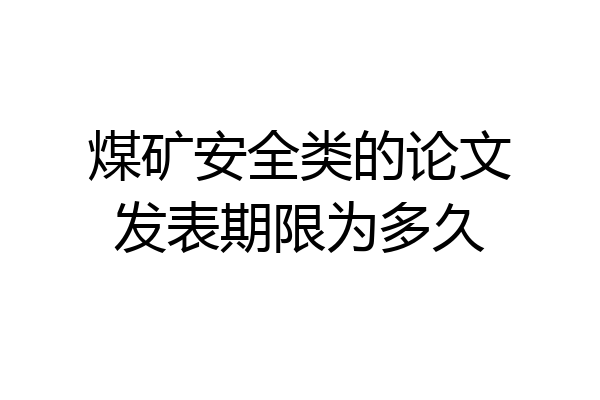 煤矿安全类的论文发表期限为多久