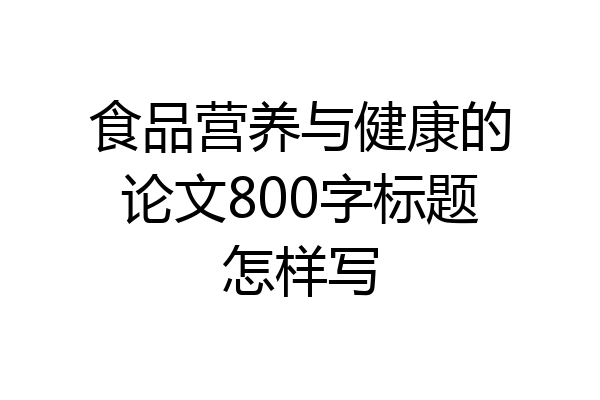 食品营养与健康的论文800字标题怎样写