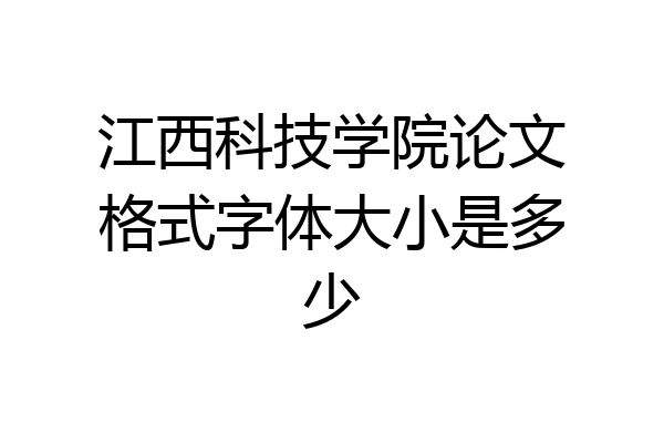 江西科技学院论文格式字体大小是多少