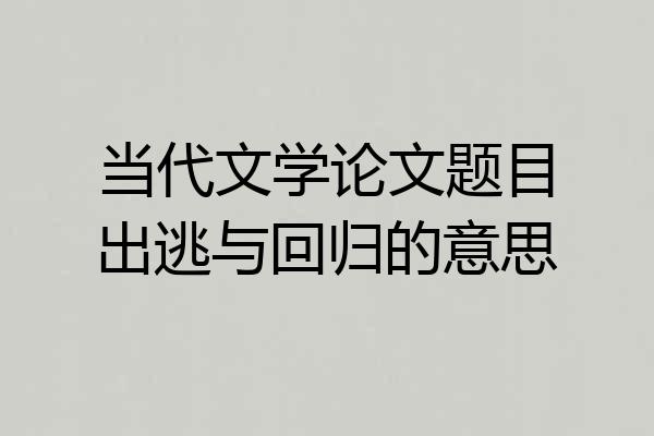 当代文学论文题目出逃与回归的意思
