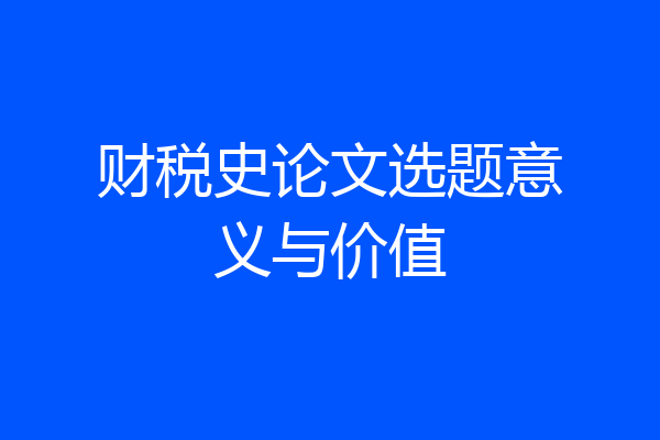 财税史论文选题意义与价值