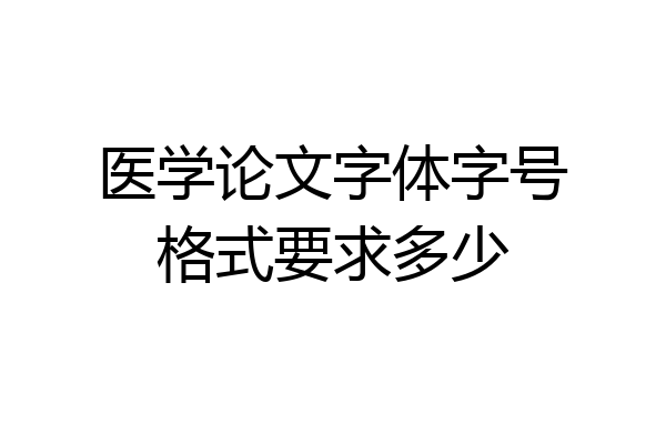 医学论文字体字号格式要求多少