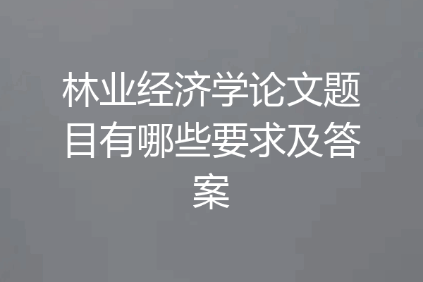 林业经济学论文题目有哪些要求及答案