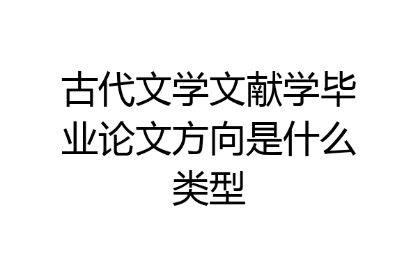 古代文学文献学毕业论文方向是什么类型