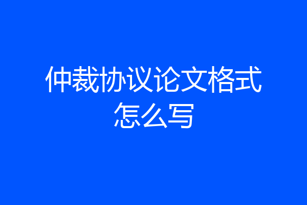 仲裁协议论文格式怎么写