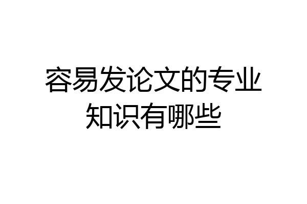 容易发论文的专业知识有哪些