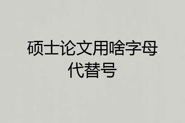 硕士论文用啥字母代替号