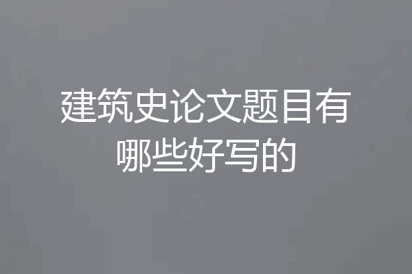 建筑史论文题目有哪些好写的