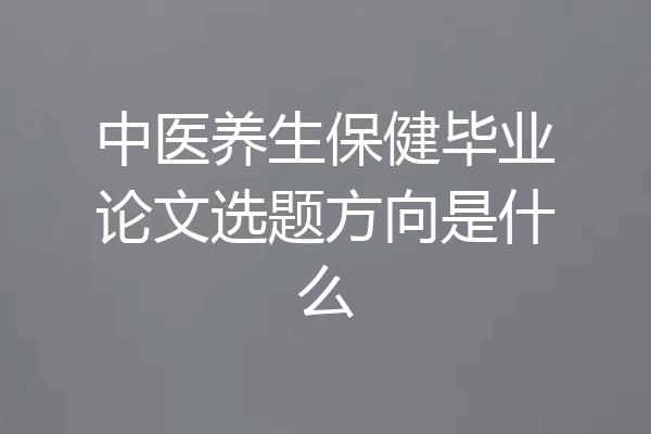 中医养生保健毕业论文选题方向是什么