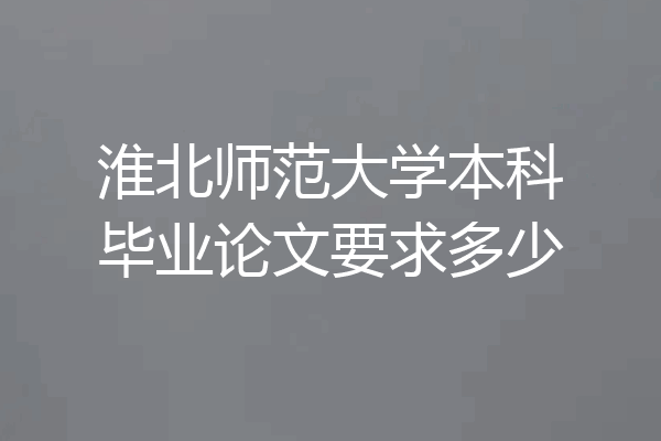 淮北师范大学本科毕业论文要求多少