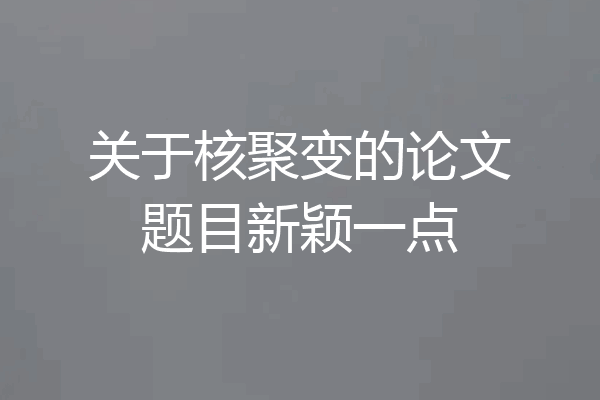 关于核聚变的论文题目新颖一点