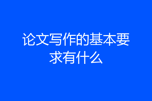 论文写作的基本要求有什么