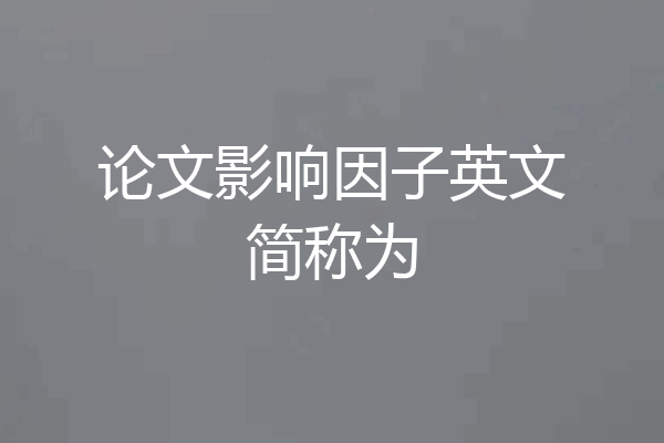 论文影响因子英文简称为