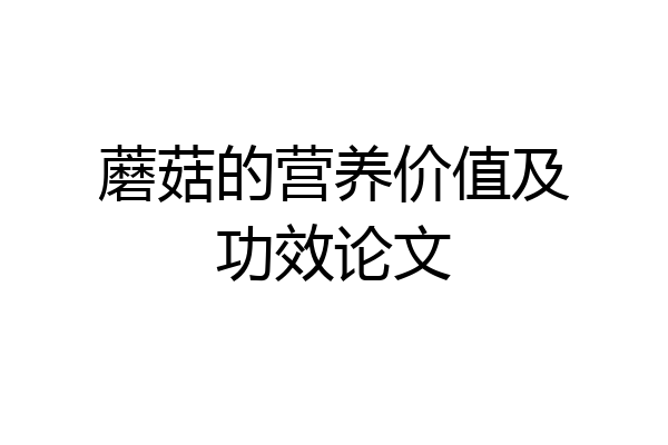 蘑菇的营养价值及功效论文