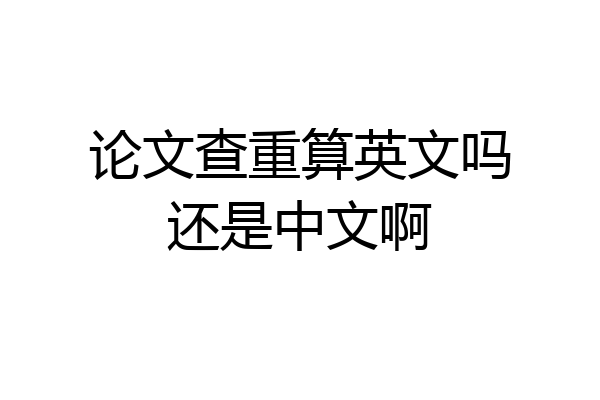 论文查重算英文吗还是中文啊