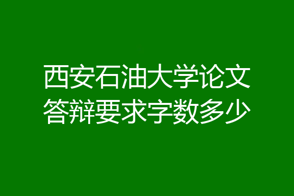西安石油大学论文答辩要求字数多少