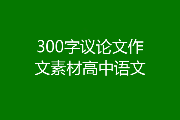 300字议论文作文素材高中语文