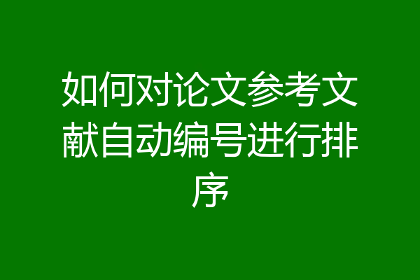 如何对论文参考文献自动编号进行排序