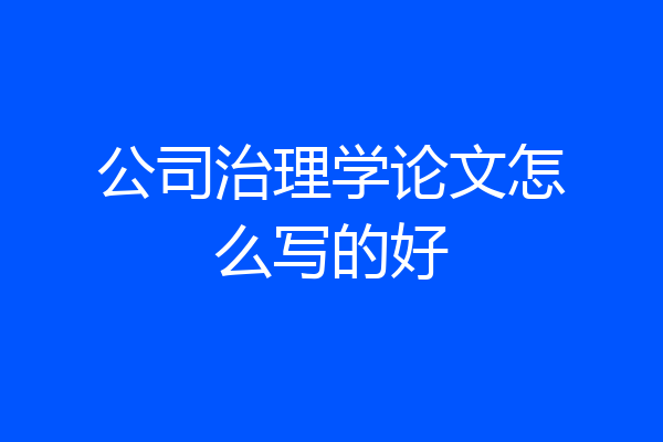 公司治理学论文怎么写的好