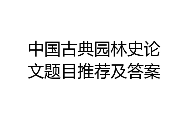 中国古典园林史论文题目推荐及答案