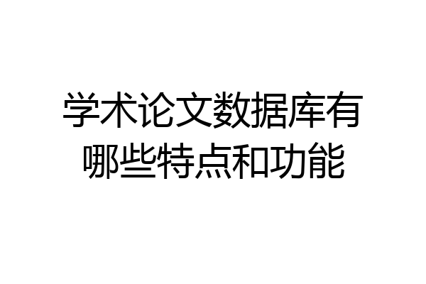 学术论文数据库有哪些特点和功能