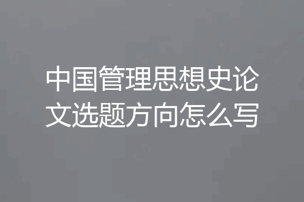 中国管理思想史论文选题方向怎么写