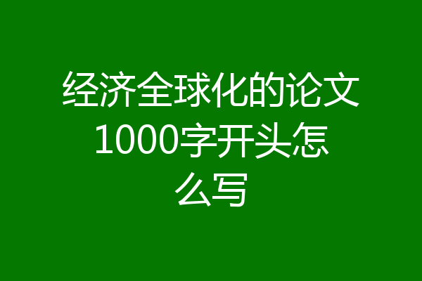 经济全球化的论文1000字开头怎么写