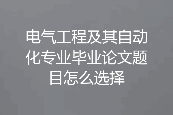 电气工程及其自动化专业毕业论文题目怎么选择