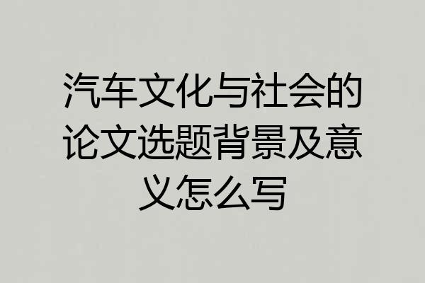 汽车文化与社会的论文选题背景及意义怎么写