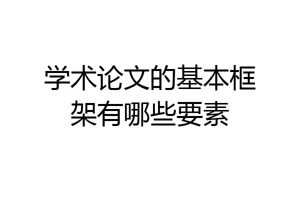 学术论文的基本框架有哪些要素