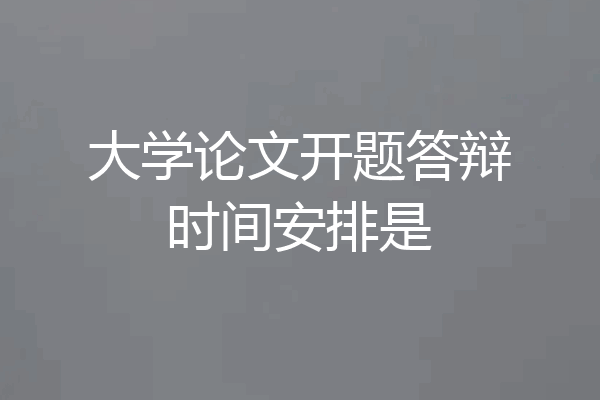 大学论文开题答辩时间安排是