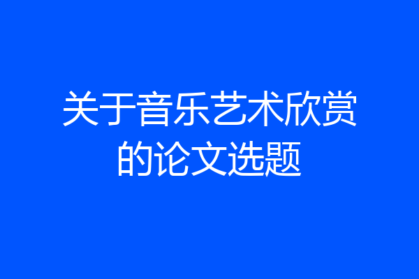 关于音乐艺术欣赏的论文选题