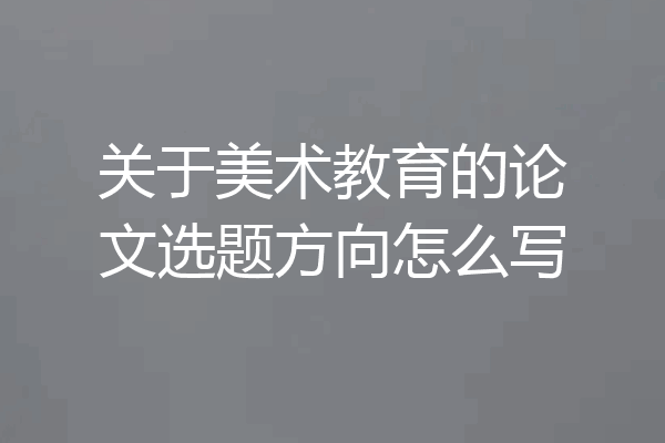 关于美术教育的论文选题方向怎么写
