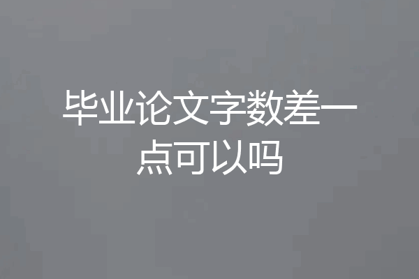 毕业论文字数差一点可以吗
