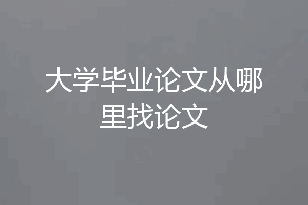 大学毕业论文从哪里找论文