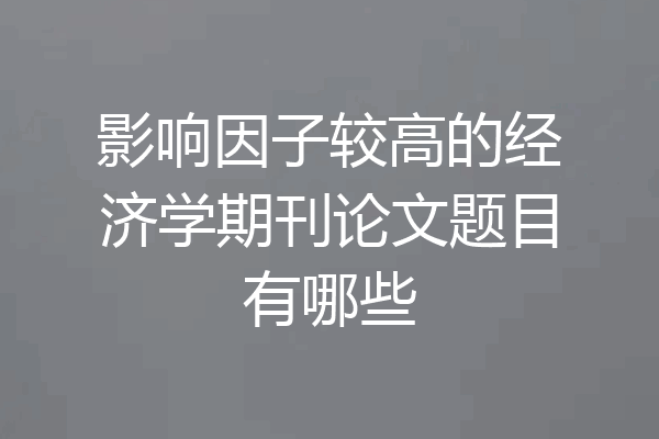 影响因子较高的经济学期刊论文题目有哪些