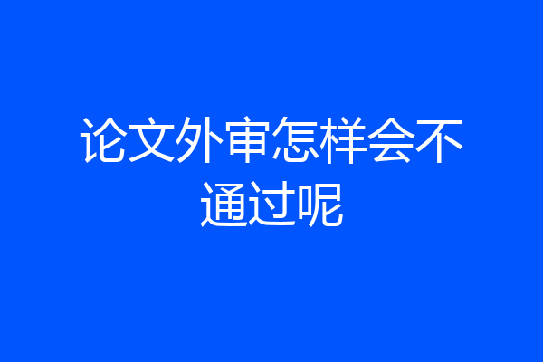 论文外审怎样会不通过呢