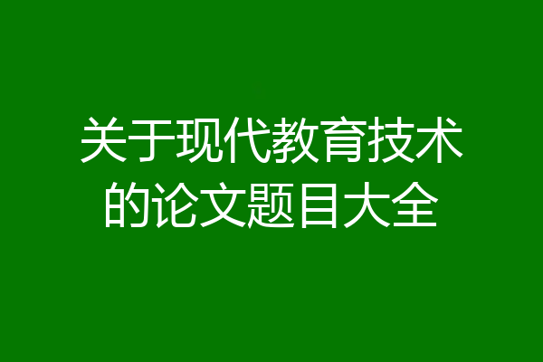 关于现代教育技术的论文题目大全