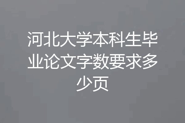 河北大学本科生毕业论文字数要求多少页