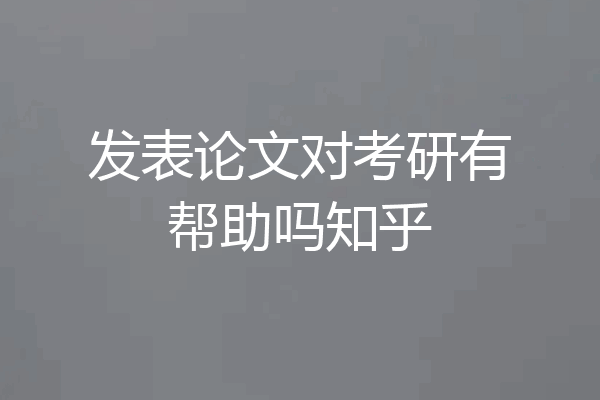 发表论文对考研有帮助吗知乎