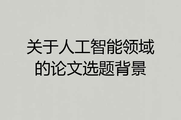 关于人工智能领域的论文选题背景