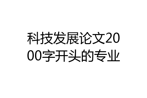 科技发展论文2000字开头的专业