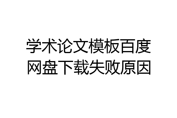 学术论文模板百度网盘下载失败原因