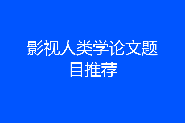 影视人类学论文题目推荐