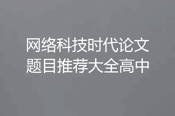 网络科技时代论文题目推荐大全高中