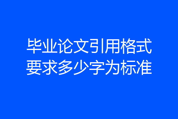 毕业论文引用格式要求多少字为标准