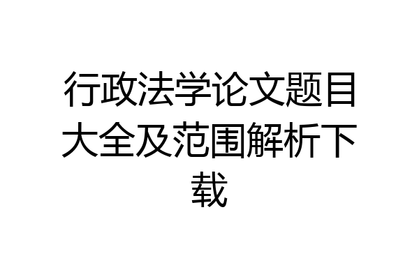 行政法学论文题目大全及范围解析下载