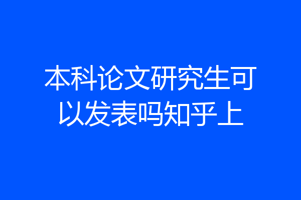 本科论文研究生可以发表吗知乎上