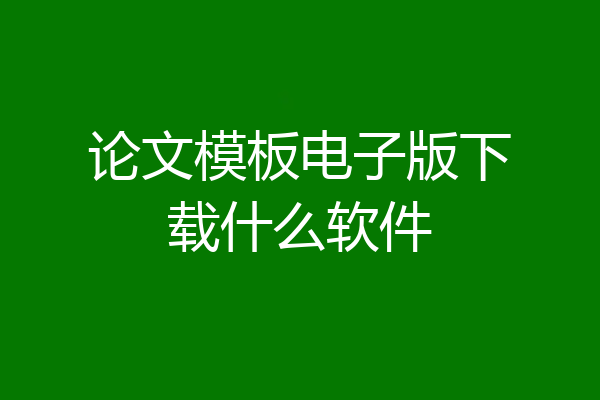 论文模板电子版下载什么软件