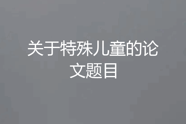 关于特殊儿童的论文题目